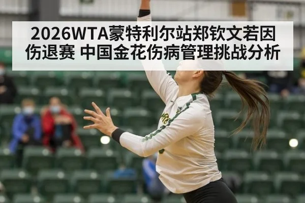 2026WTA蒙特利尔站郑钦文若因伤退赛 中国金花伤病管理挑战分析