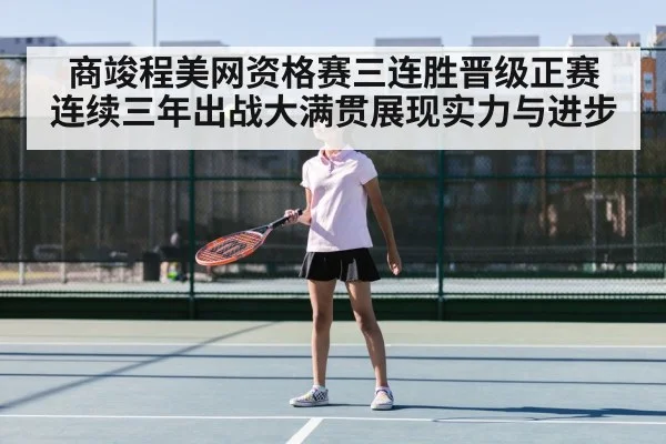 商竣程美网资格赛三连胜晋级正赛 连续三年出战大满贯展现实力与进步